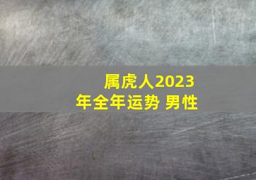 属虎人2023年全年运势 男性